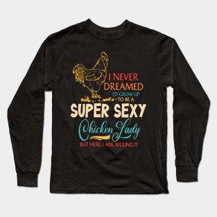 I Never Dreamed I'd Grow Up To Be A Super Sexy Chicken Lady Long Sleeve T-Shirt